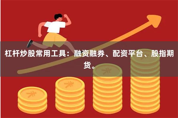 杠杆炒股常用工具：融资融券、配资平台、股指期货。