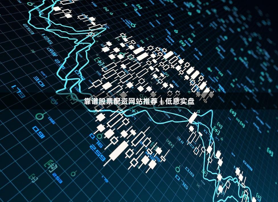 靠谱股票配资网站推荐|低息实盘