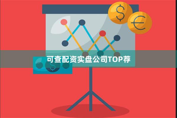 可查配资实盘公司TOP荐
