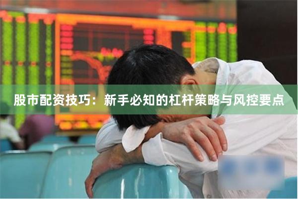 股市配资技巧：新手必知的杠杆策略与风控要点