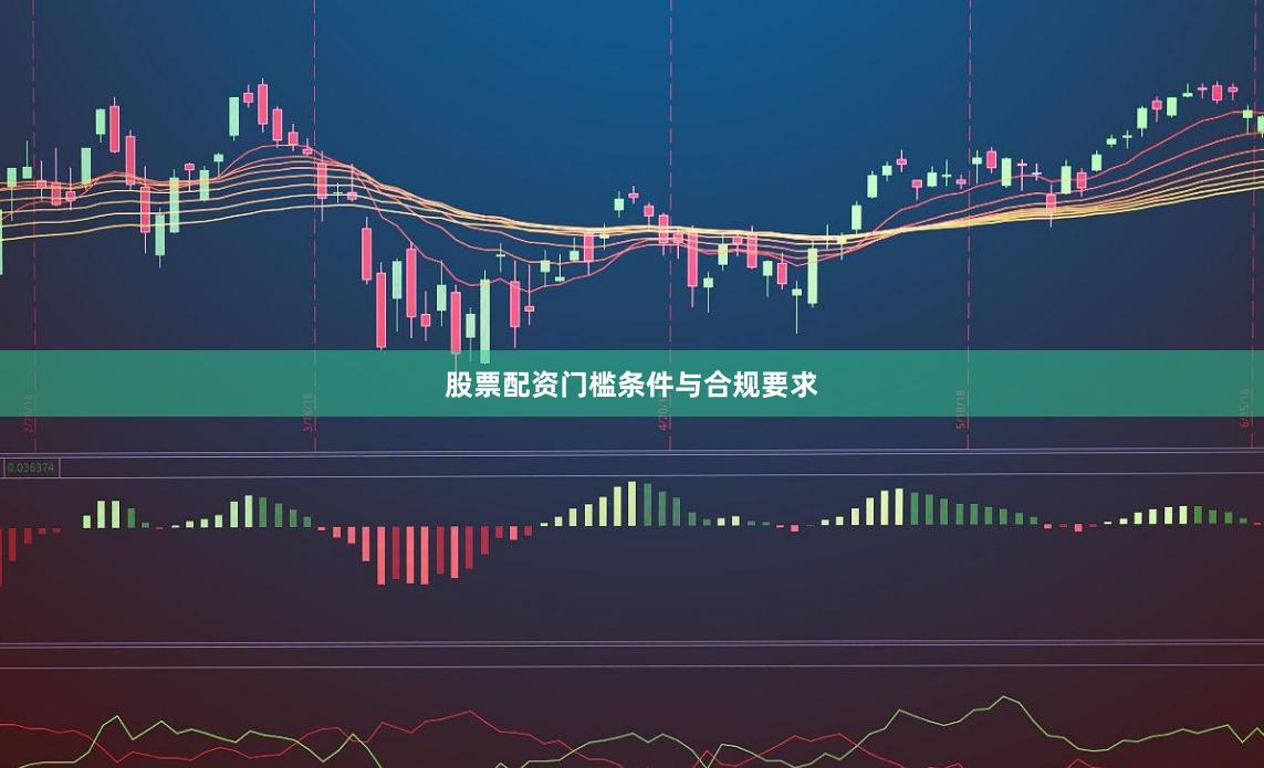 股票配资门槛条件与合规要求