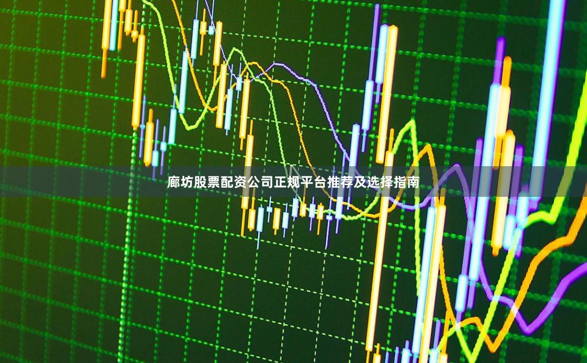 廊坊股票配资公司正规平台推荐及选择指南