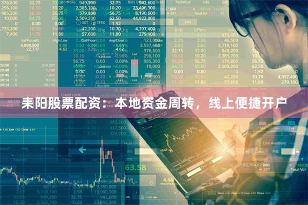 耒阳股票配资：本地资金周转，线上便捷开户