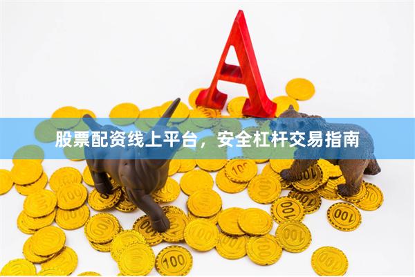 股票配资线上平台，安全杠杆交易指南