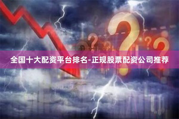 全国十大配资平台排名-正规股票配资公司推荐