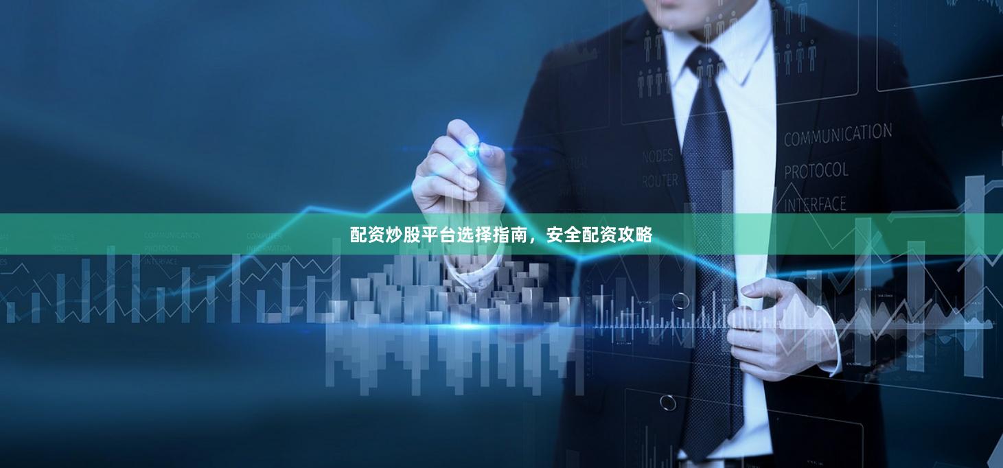 配资炒股平台选择指南，安全配资攻略