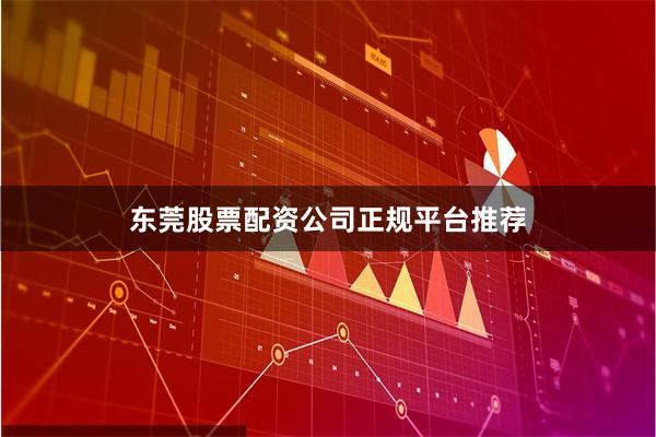 东莞股票配资公司正规平台推荐