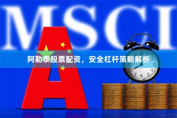 阿勒泰股票配资，安全杠杆策略解析