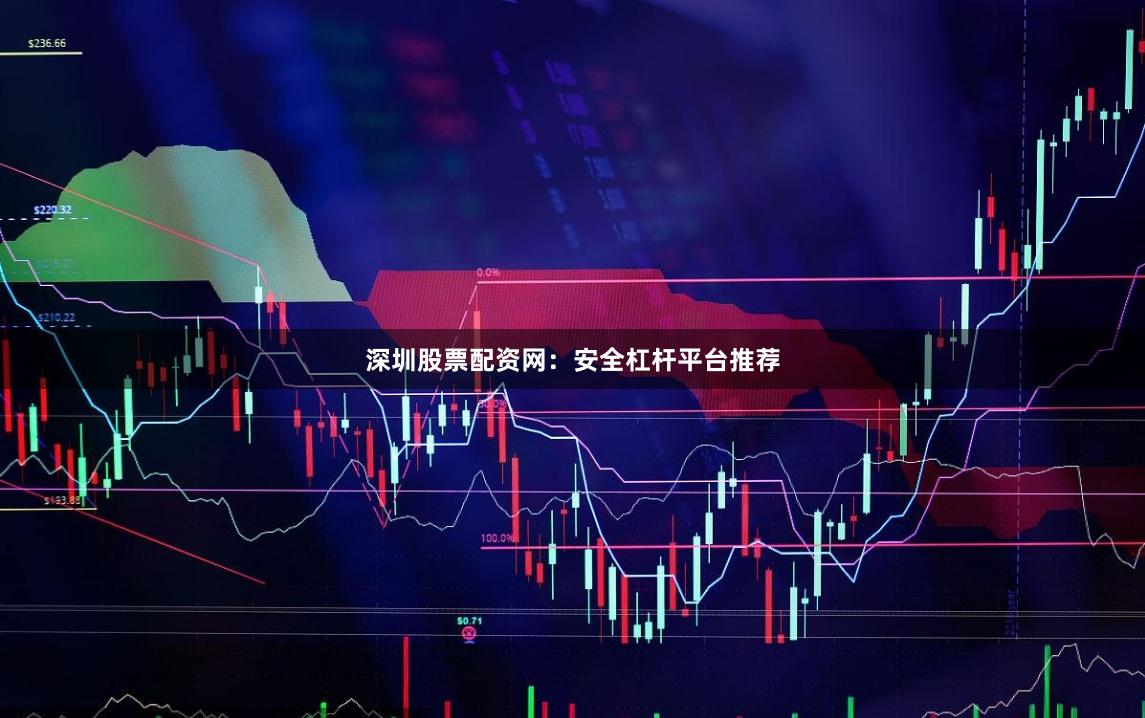 深圳股票配资网：安全杠杆平台推荐