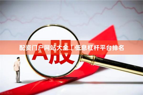 配资门户网站大全|低息杠杆平台排名