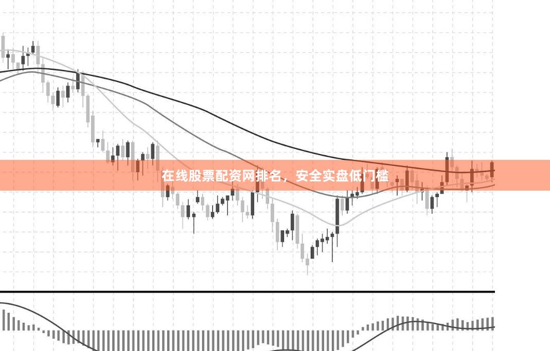 在线股票配资网排名，安全实盘低门槛