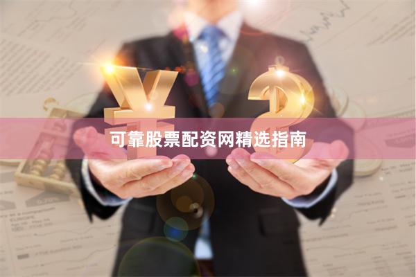 可靠股票配资网精选指南