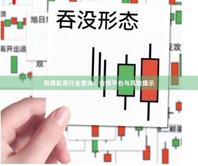 股票配资行业查询：合规平台与风险提示
